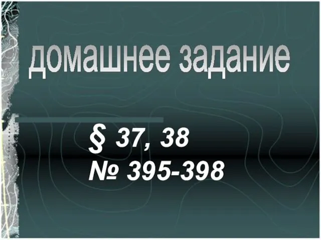 домашнее задание § 37, 38 № 395-398