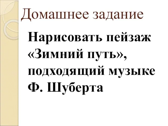 Домашнее задание Нарисовать пейзаж «Зимний путь», подходящий музыке Ф. Шуберта