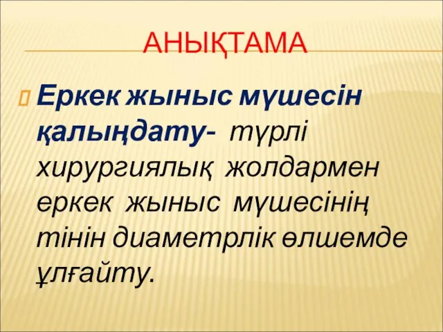 АНЫҚТАМА Еркек жыныс мүшесін қалыңдату- түрлі хирургиялық жолдармен еркек жыныс мүшесінің тінін диаметрлік өлшемде ұлғайту.