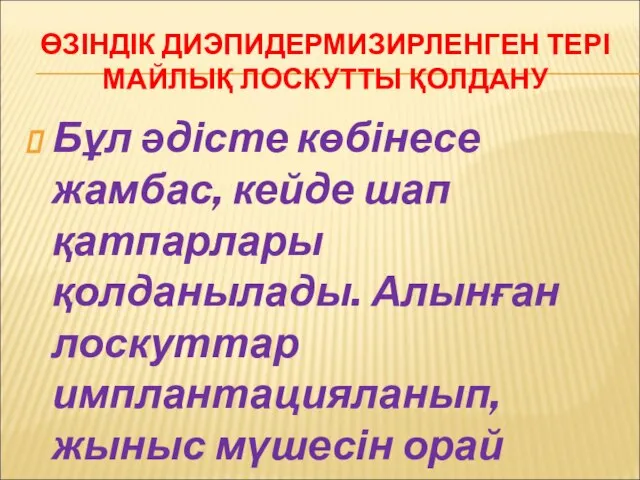 ӨЗІНДІК ДИЭПИДЕРМИЗИРЛЕНГЕН ТЕРІ МАЙЛЫҚ ЛОСКУТТЫ ҚОЛДАНУ Бұл әдісте көбінесе жамбас, кейде