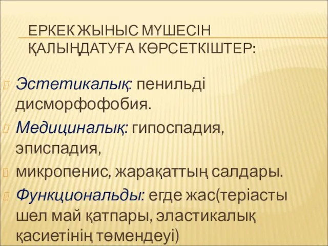 ЕРКЕК ЖЫНЫС МҮШЕСІН ҚАЛЫҢДАТУҒА КӨРСЕТКІШТЕР: Эстетикалық: пенильді дисморфофобия. Медициналық: гипоспадия,эписпадия, микропенис,