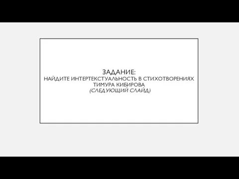 ЗАДАНИЕ: НАЙДИТЕ ИНТЕРТЕКСТУАЛЬНОСТЬ В СТИХОТВОРЕНИЯХ ТИМУРА КИБИРОВА (СЛЕДУЮЩИЙ СЛАЙД)