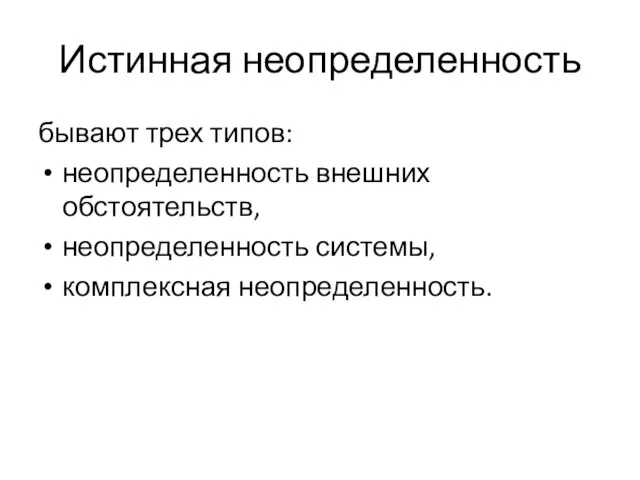 Истинная неопределенность бывают трех типов: неопределенность внешних обстоятельств, неопределенность системы, комплексная неопределенность.