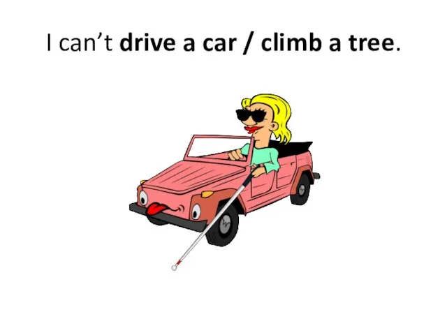 I can’t drive a car / climb a tree.