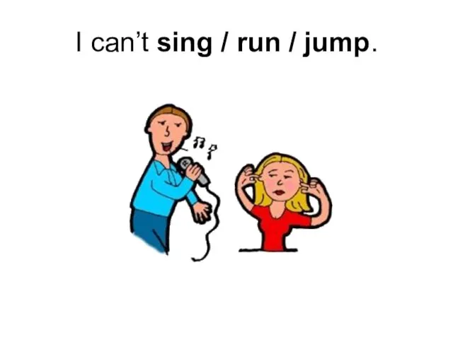 I can’t sing / run / jump.