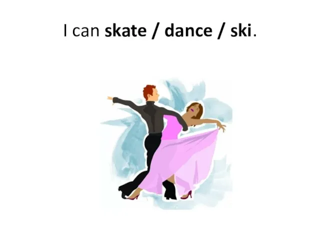 I can skate / dance / ski.