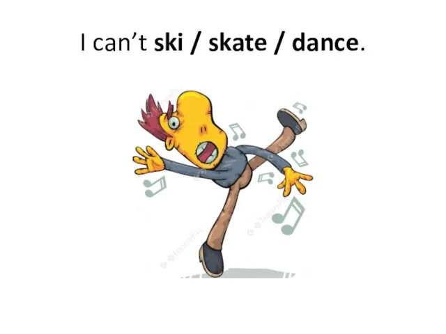 I can’t ski / skate / dance.