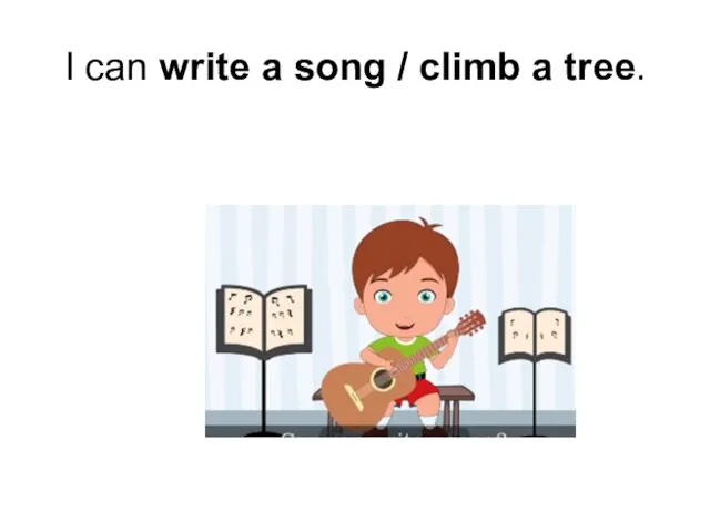 I can write a song / climb a tree.