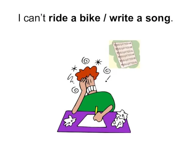 I can’t ride a bike / write a song.