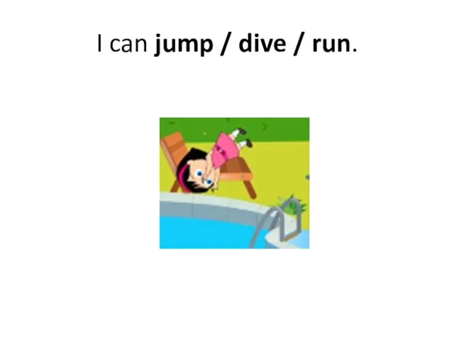 I can jump / dive / run.