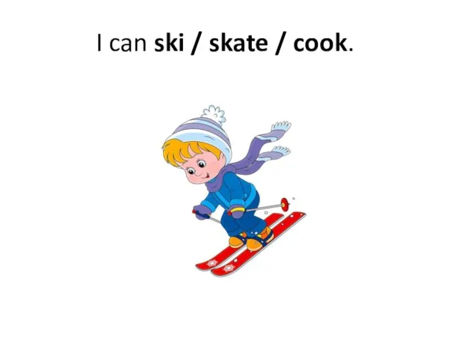 I can ski / skate / cook.