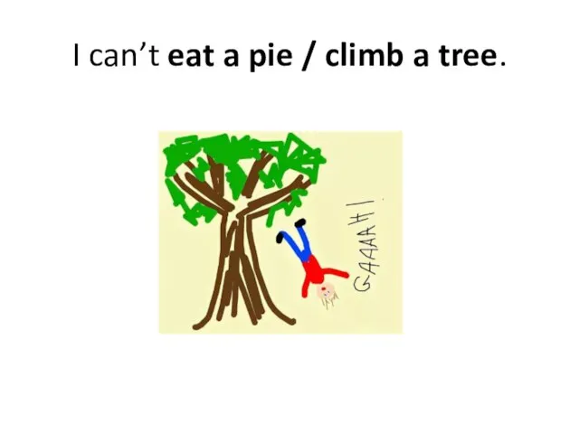 I can’t eat a pie / climb a tree.