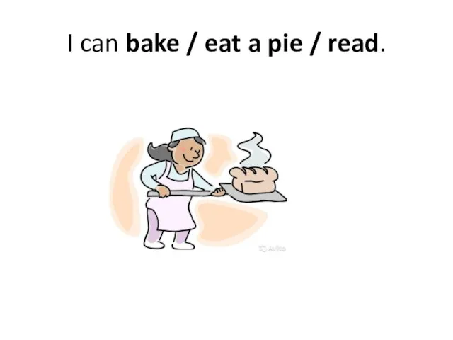 I can bake / eat a pie / read.