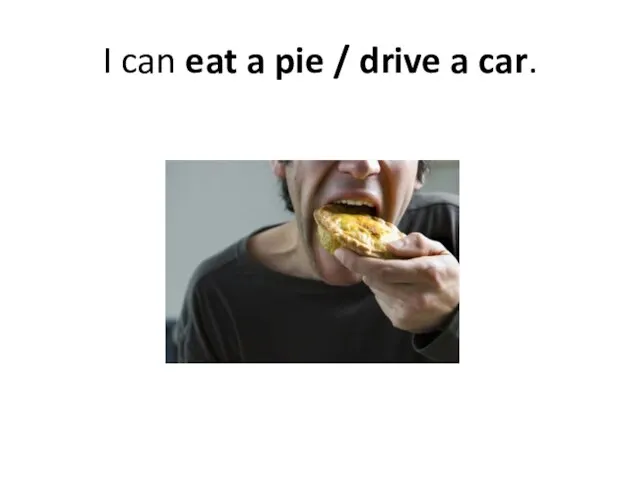I can eat a pie / drive a car.
