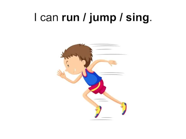 I can run / jump / sing.