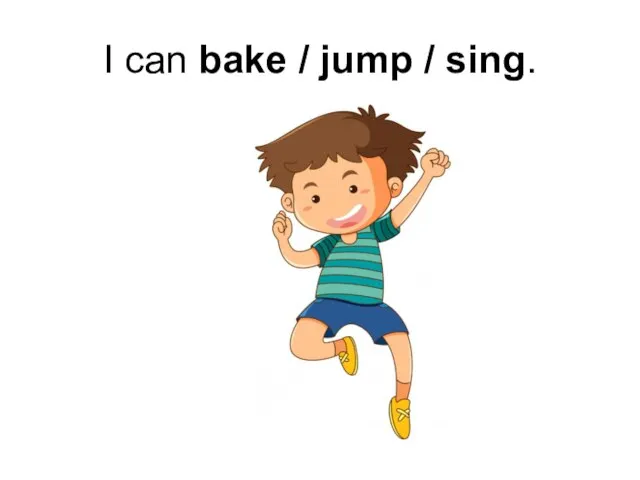 I can bake / jump / sing.