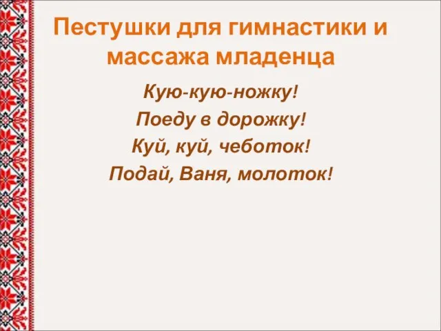 Пестушки для гимнастики и массажа младенца Кую-кую-ножку! Поеду в дорожку! Куй, куй, чеботок! Подай, Ваня, молоток!