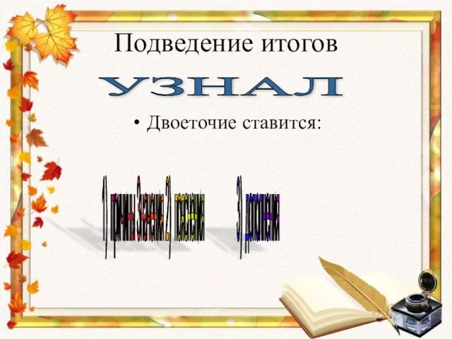 Подведение итогов Двоеточие ставится: УЗНАЛ 1) причины Значения 2) пояснения 3) дополнения