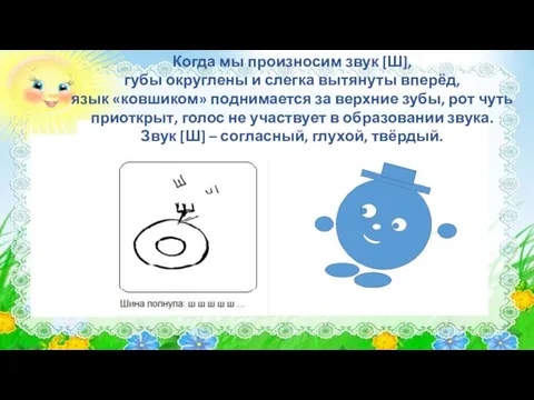 Когда мы произносим звук [Ш], губы округлены и слегка вытянуты вперёд,