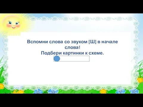 Вспомни слова со звуком [Ш] в начале слова! Подбери картинки к схеме.