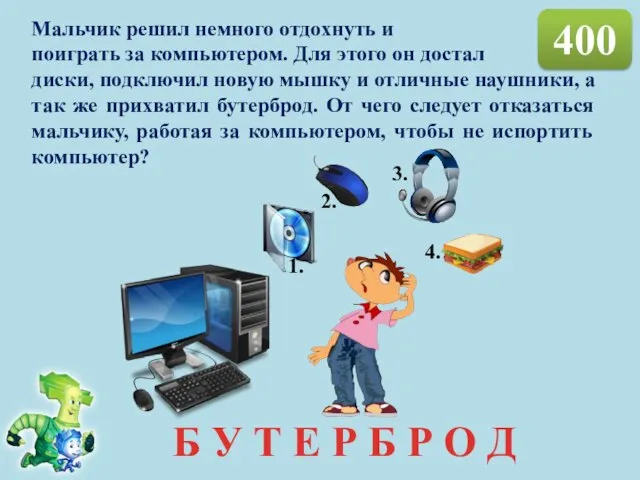 400 Мальчик решил немного отдохнуть и поиграть за компьютером. Для этого