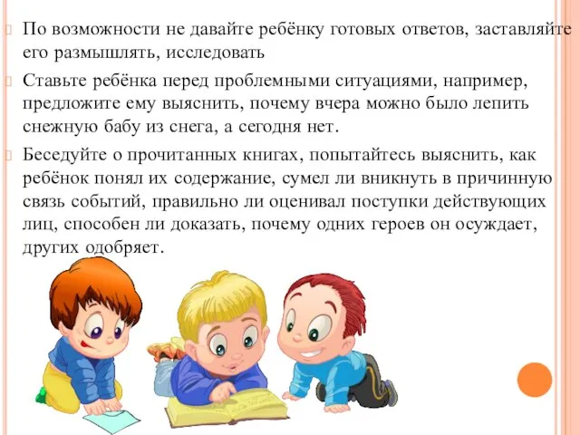 По возможности не давайте ребёнку готовых ответов, заставляйте его размышлять, исследовать