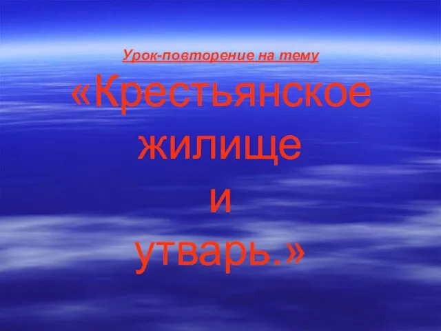 Урок-повторение на тему «Крестьянское жилище и утварь.»