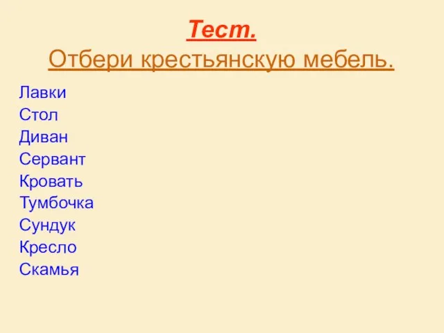 Тест. Отбери крестьянскую мебель. Лавки Стол Диван Сервант Кровать Тумбочка Сундук Кресло Скамья