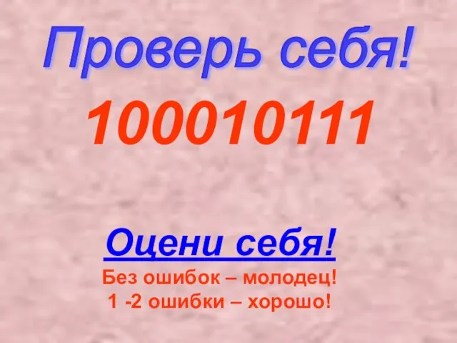 100010111 Проверь себя! Оцени себя! Без ошибок – молодец! 1 -2 ошибки – хорошо! Проверь себя!