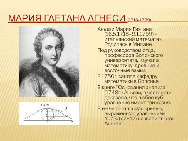 МАРИЯ ГАЕТАНА АГНЕСИ (1718-1799) Аньези Мария Гаэтана (16.5.1718–9.1.1799) –итальянский математик. Родилась