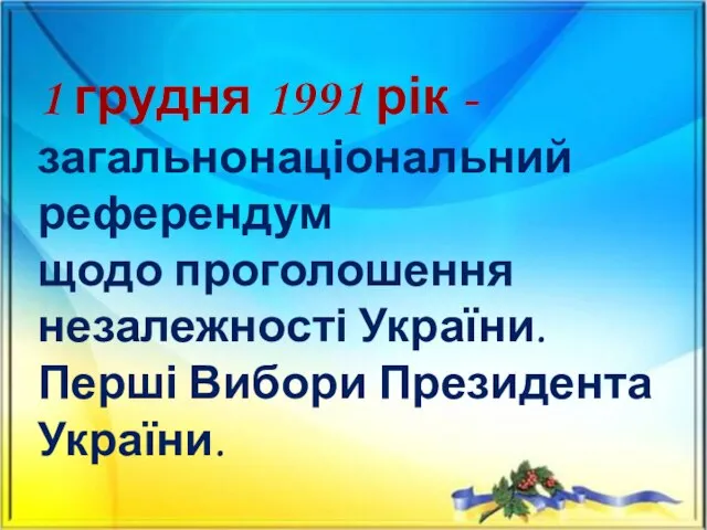 1 грудня 1991 рік - загальнонаціональний референдум щодо проголошення незалежності України. Перші Вибори Президента України.