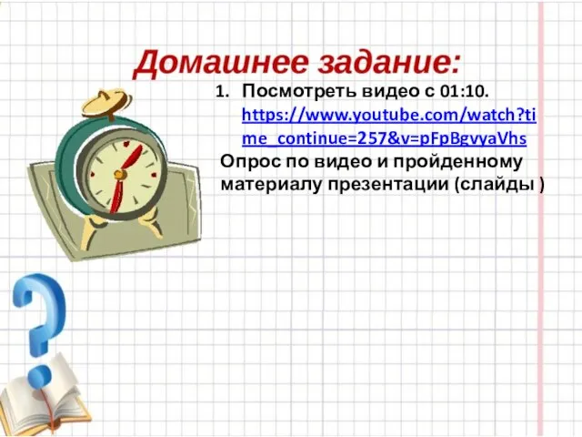 Посмотреть видео с 01:10. https://www.youtube.com/watch?time_continue=257&v=pFpBgvyaVhs Опрос по видео и пройденному материалу презентации (слайды )