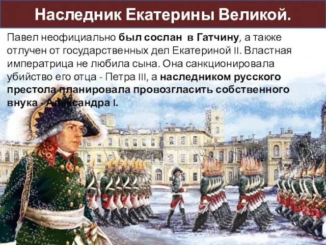 Наследник Екатерины Великой. Павел неофициально был сослан в Гатчину, а также