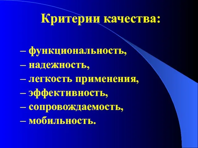 Критерии качества: – функциональность, – надежность, – легкость применения, – эффективность, – сопровождаемость, – мобильность.