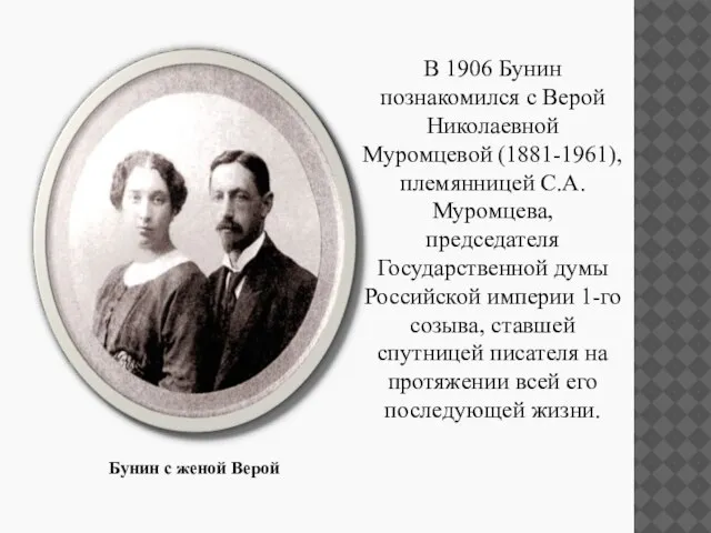 В 1906 Бунин познакомился с Верой Николаевной Муромцевой (1881-1961), племянницей С.А.Муромцева,