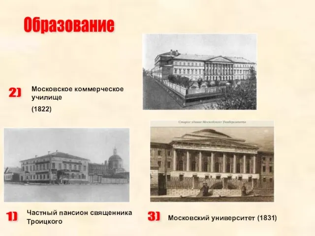 Образование 1) Частный пансион священника Троицкого 2) Московское коммерческое училище (1822) 3) Московский университет (1831)