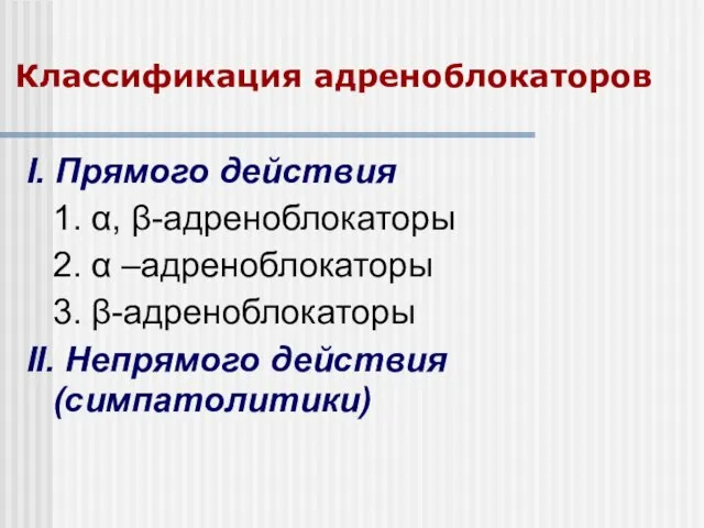 Классификация адреноблокаторов I. Прямого действия 1. α, β-адреноблокаторы 2. α –адреноблокаторы