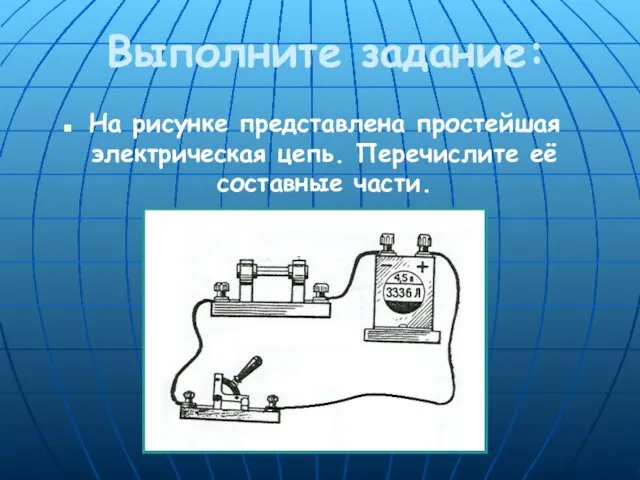 Выполните задание: На рисунке представлена простейшая электрическая цепь. Перечислите её составные части.