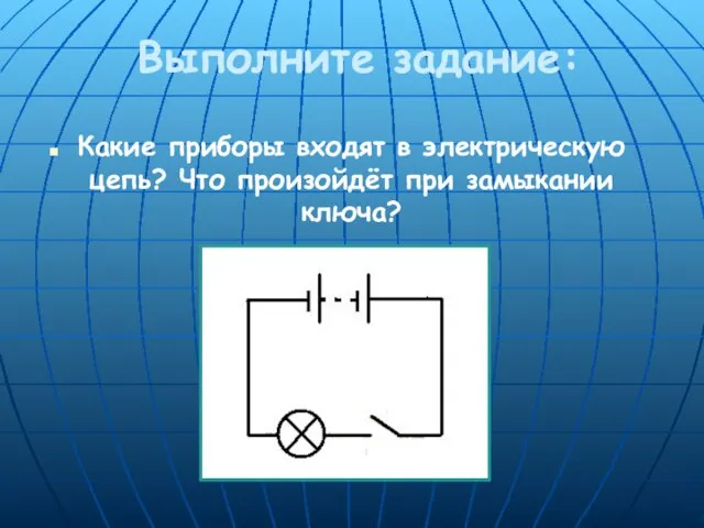 Выполните задание: Какие приборы входят в электрическую цепь? Что произойдёт при замыкании ключа?