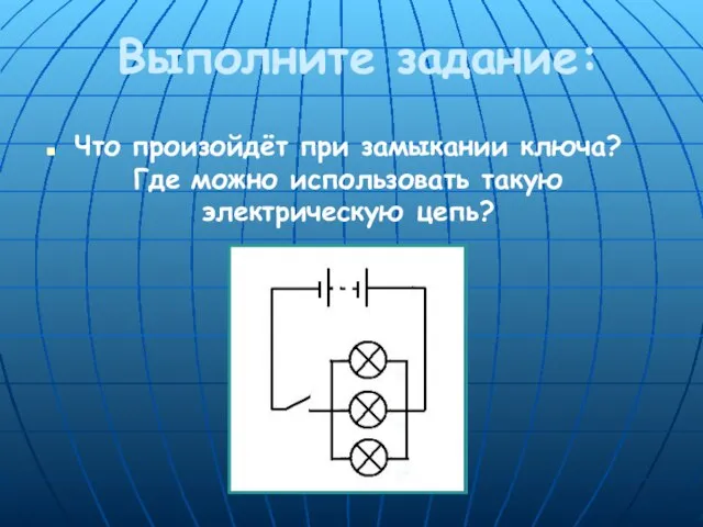 Выполните задание: Что произойдёт при замыкании ключа? Где можно использовать такую электрическую цепь?