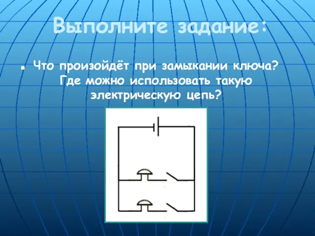 Выполните задание: Что произойдёт при замыкании ключа? Где можно использовать такую электрическую цепь?