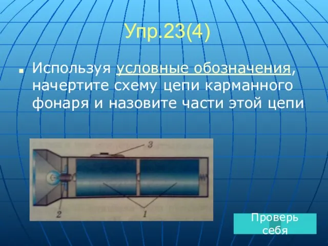 Упр.23(4) Используя условные обозначения, начертите схему цепи карманного фонаря и назовите части этой цепи Проверь себя