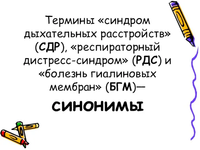 Термины «синдром дыхательных расстройств» (СДР), «респираторный дистресс-синдром» (РДС) и «болезнь гиалиновых мембран» (БГМ)— синонимы