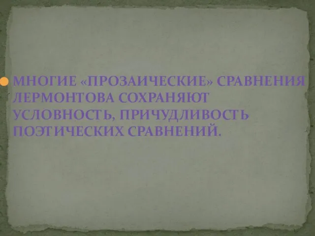 МНОГИЕ «ПРОЗАИЧЕСКИЕ» СРАВНЕНИЯ ЛЕРМОНТОВА СОХРАНЯЮТ УСЛОВНОСТЬ, ПРИЧУДЛИВОСТЬ ПОЭТИЧЕСКИХ СРАВНЕНИЙ.