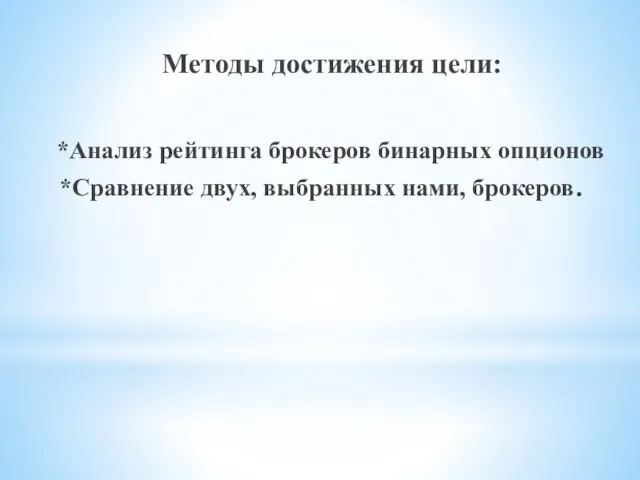 Методы достижения цели: *Анализ рейтинга брокеров бинарных опционов *Сравнение двух, выбранных нами, брокеров.