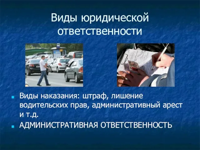 Виды юридической ответственности Виды наказания: штраф, лишение водительских прав, административный арест и т.д. АДМИНИСТРАТИВНАЯ ОТВЕТСТВЕННОСТЬ