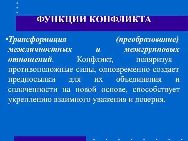 ФУНКЦИИ КОНФЛИКТА Трансформация (преобразование) межличностных и межгрупповых отношений. Конфликт, поляризуя противоположные