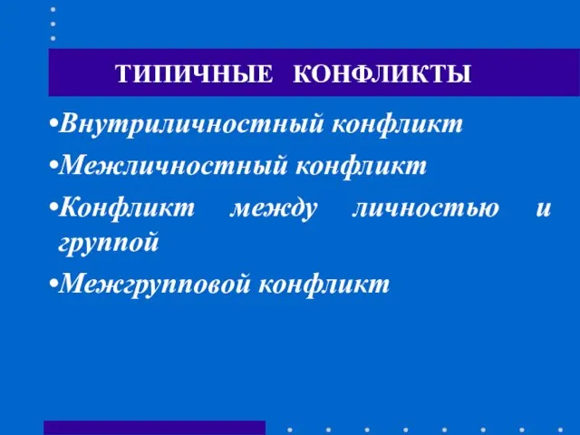 ТИПИЧНЫЕ КОНФЛИКТЫ Внутриличностный конфликт Межличностный конфликт Конфликт между личностью и группой Межгрупповой конфликт