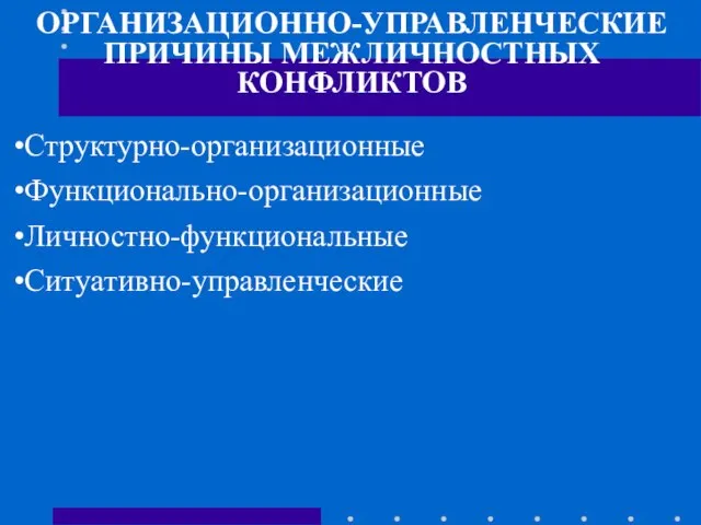 ОРГАНИЗАЦИОННО-УПРАВЛЕНЧЕСКИЕ ПРИЧИНЫ МЕЖЛИЧНОСТНЫХ КОНФЛИКТОВ Структурно-организационные Функционально-организационные Личностно-функциональные Ситyативно-управленческие