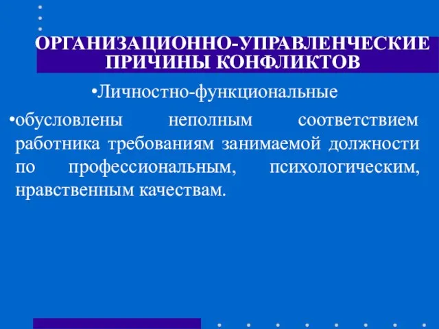 ОРГАНИЗАЦИОННО-УПРАВЛЕНЧЕСКИЕ ПРИЧИНЫ КОНФЛИКТОВ Личностно-функциональные обусловлены неполным соответствием работника требованиям занимаемой должности по профессиональным, психологическим, нравственным качествам.